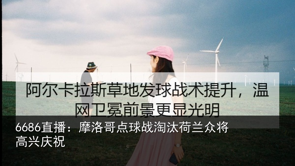 6686直播：摩洛哥点球战淘汰荷兰众将高兴庆祝