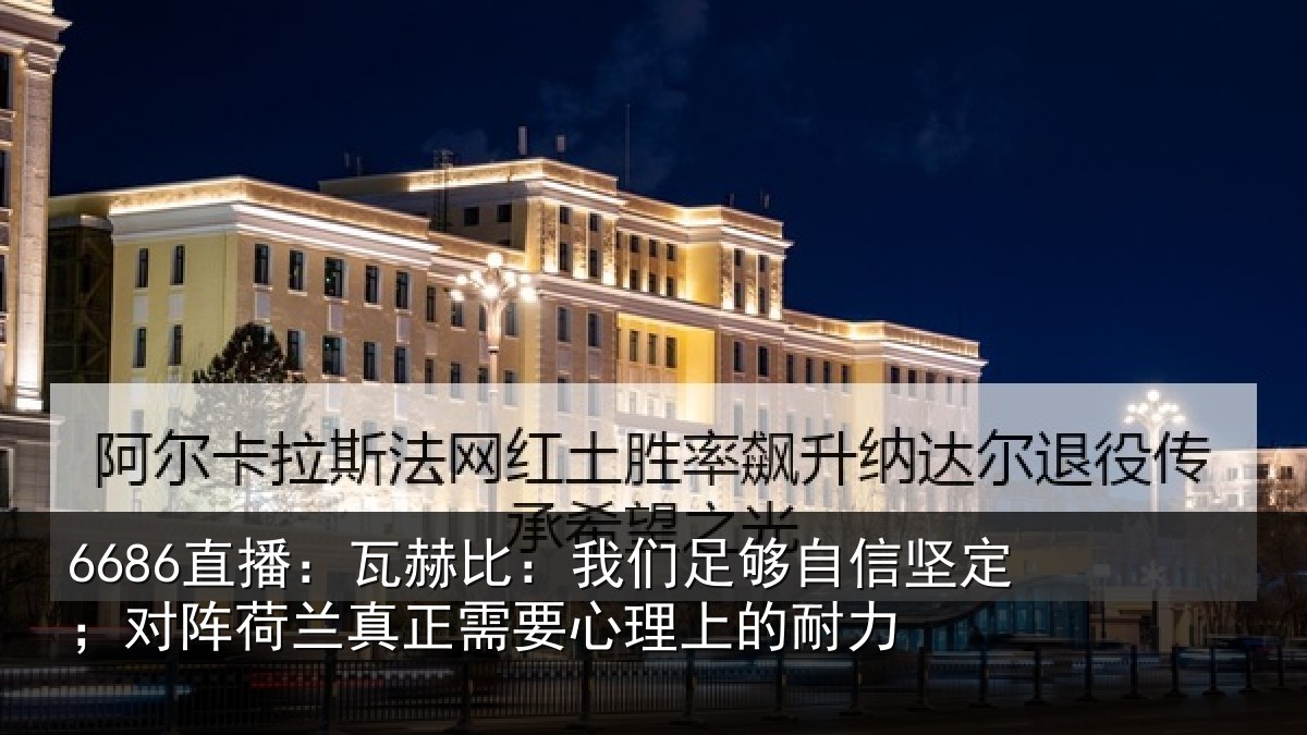 6686直播:瓦赫比:我们足够相关情况真正需要心理上的耐力