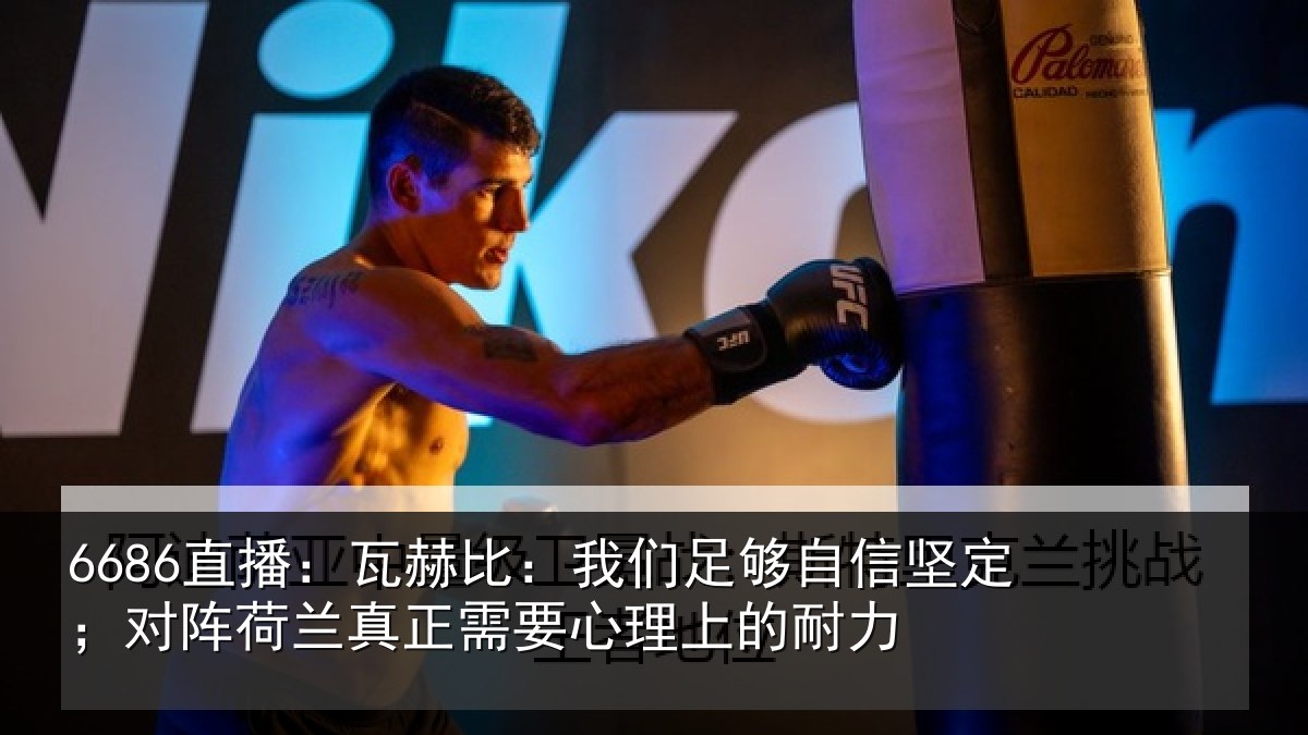 6686直播:瓦赫比:我们足够相关情况真正需要心理上的耐力
