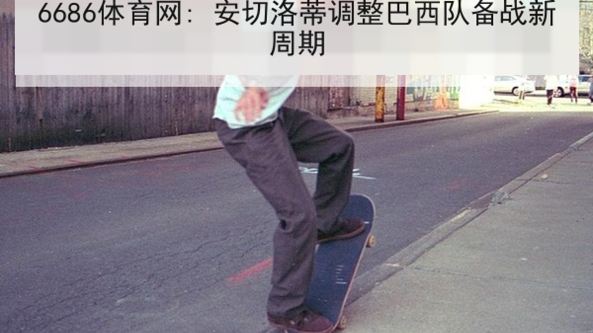 6686体育网: 安切洛蒂调整巴西队备战新周期 6686体育网: 安切洛蒂调整巴西队备战新周期