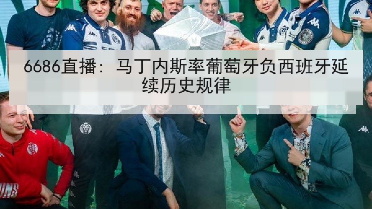 6686直播: 马丁内斯率葡萄牙负西班牙延续历史规律 6686直播: 马丁内斯率葡萄牙负西班牙延续历史规律