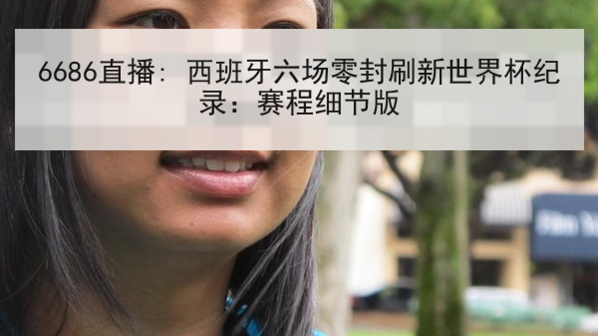 6686直播: 西班牙六场零封刷新世界杯纪录:赛程细节版