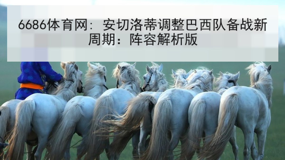 6686体育网: 安切洛蒂调整巴西队备战新周期:阵容解析版