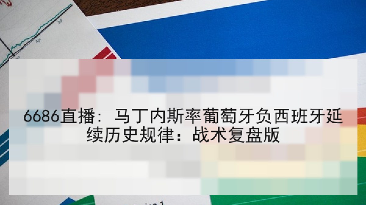 6686直播: 马丁内斯率葡萄牙负西班牙延续历史规律:战术复盘版 6686直播: 马丁内斯率葡萄牙负西班牙延续历史规律:战术复盘版