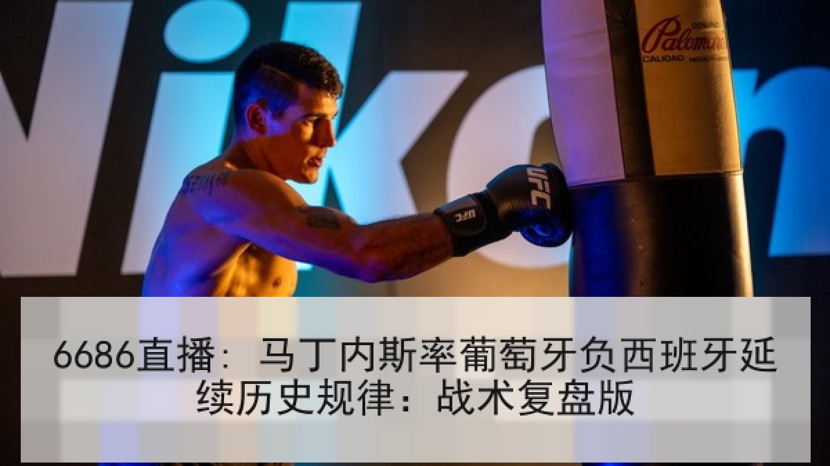 6686直播: 马丁内斯率葡萄牙负西班牙延续历史规律:战术复盘版