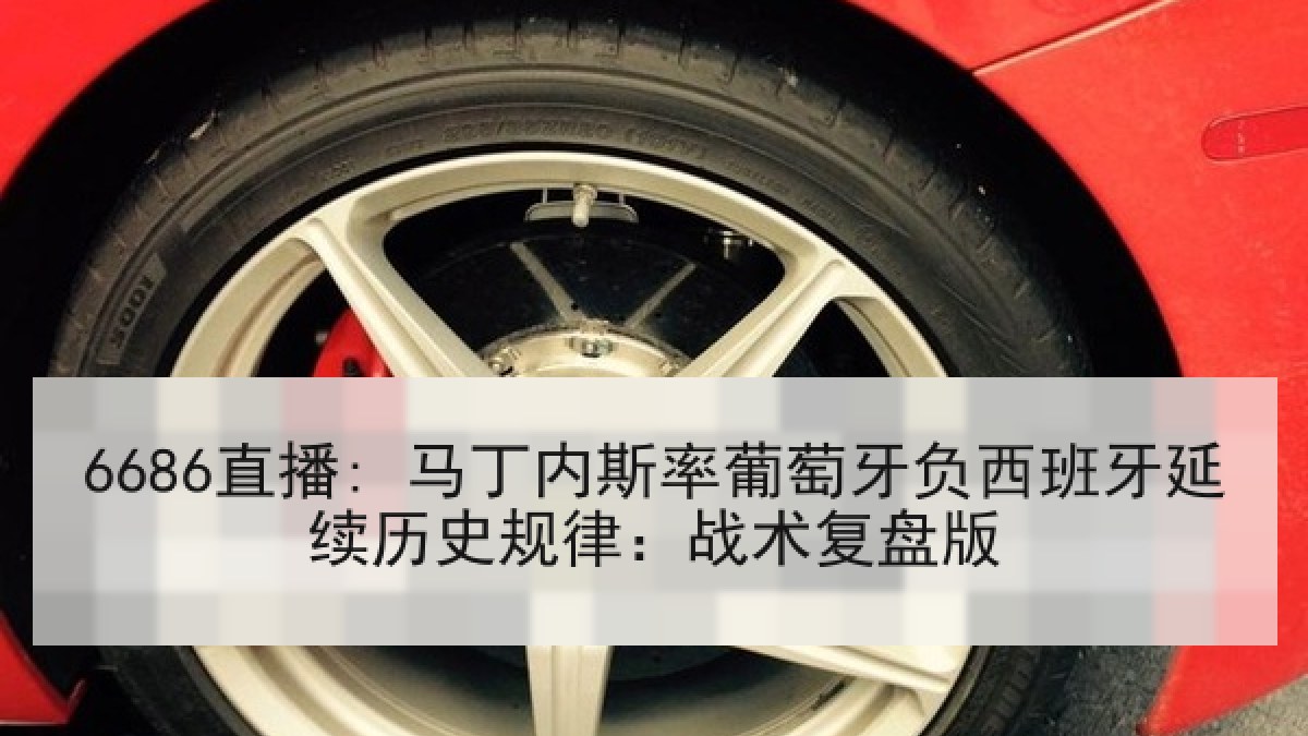 6686直播: 马丁内斯率葡萄牙负西班牙延续历史规律:战术复盘版 6686直播: 马丁内斯率葡萄牙负西班牙延续历史规律:战术复盘版