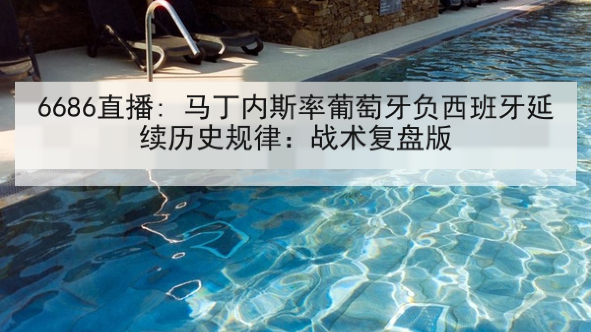 6686直播: 马丁内斯率葡萄牙负西班牙延续历史规律:战术复盘版