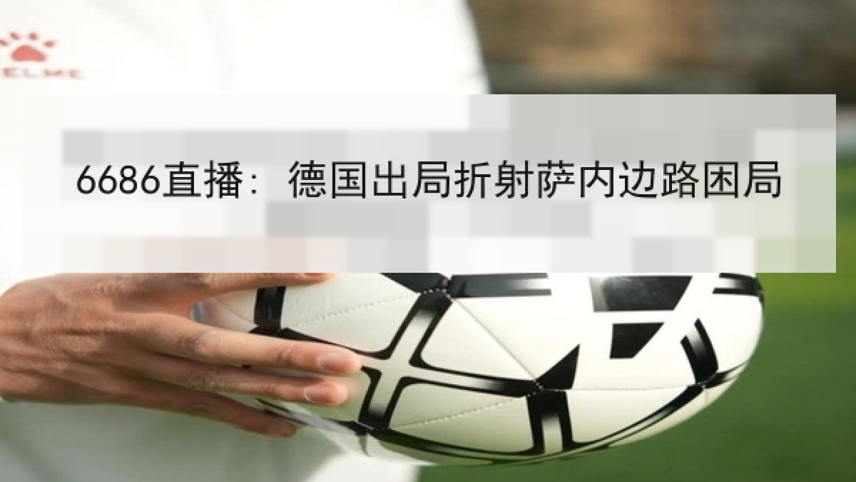 6686直播: 德国出局折射萨内边路困局 6686直播: 德国出局折射萨内边路困局